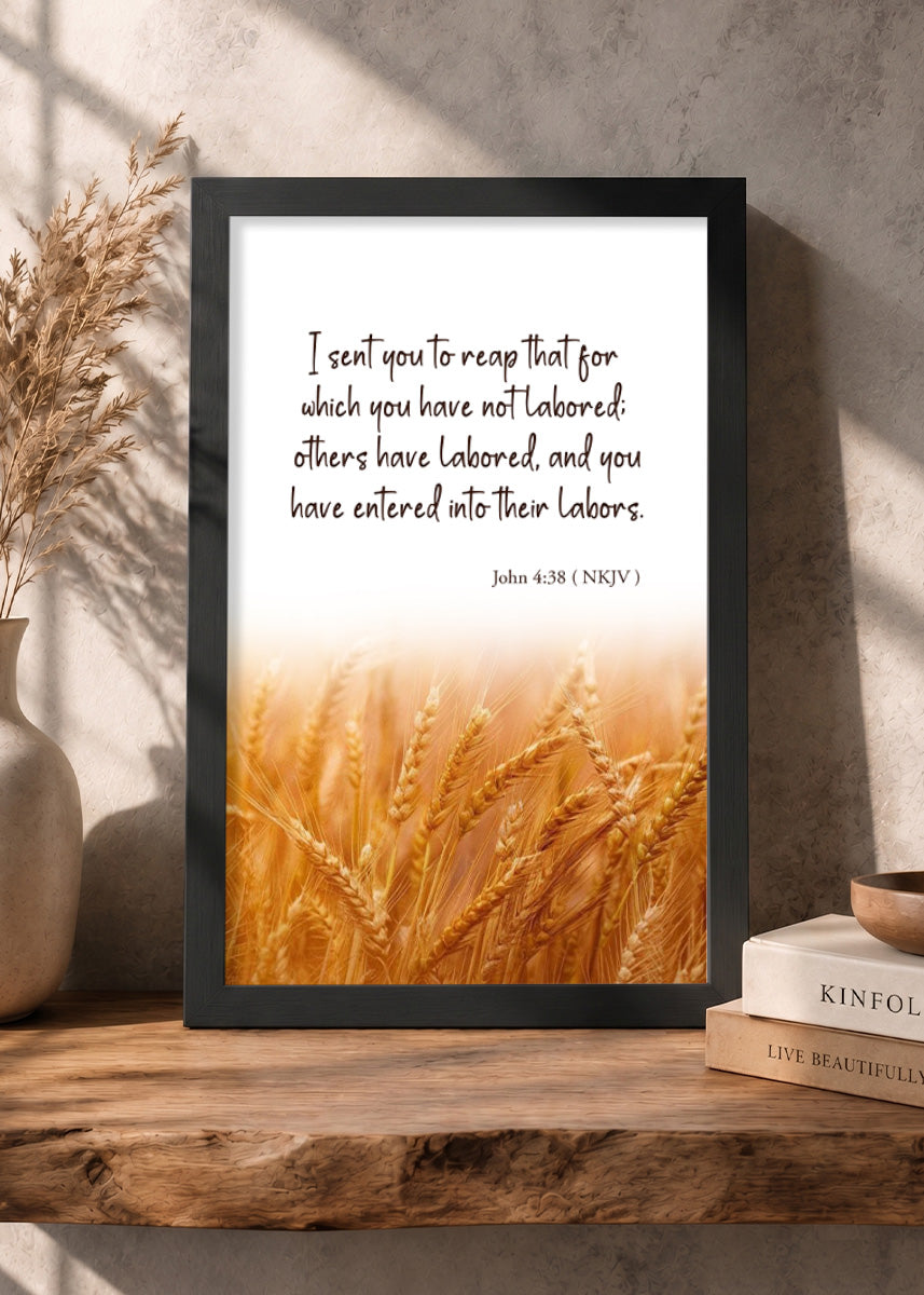 Holy Frames – You Have Entered Into Their Labors – John 4:38 — I sent you to reap that for which you have not labored; others have labored, and you have entered into their labors., black Christian wall frame